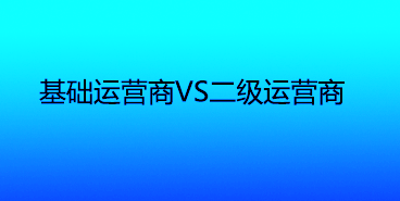 基础运营商专线和二级运营商专线哪家好？